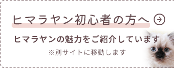 「ヒマラヤン初心者の方へ」ヒマラヤンの魅力をご紹介しています※別サイトに移動します